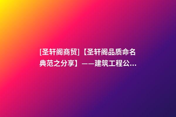 [圣轩阁商贸]【圣轩阁品质命名典范之分享】——建筑工程公司取名-第1张-公司起名-玄机派